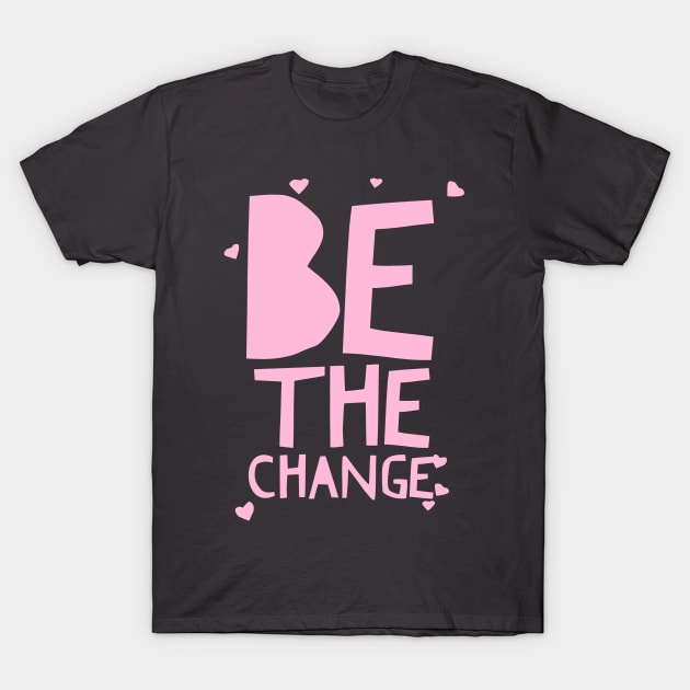 Be The Change Tee In Pink T-Shirt by twizzler3b